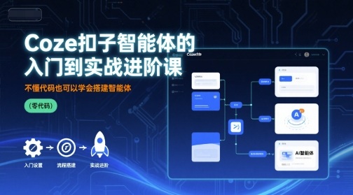Coze扣子智能体的入门到实战进阶课，不懂代码也可以学会搭建智能体-整合资源网