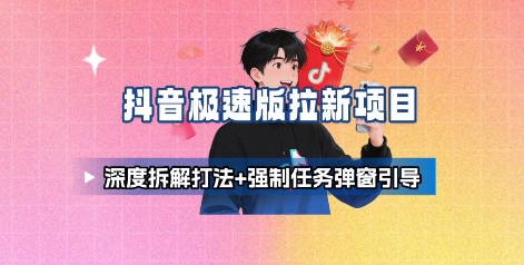 抖音极速版拉新项目_深度拆解打法+强制任务弹窗引导-整合资源网