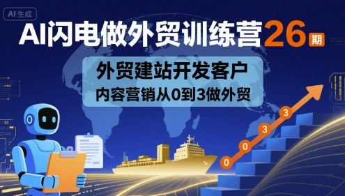 AI闪电做外贸训练营26期，外贸建站开发客户内容营销从0到3做外贸-整合资源网