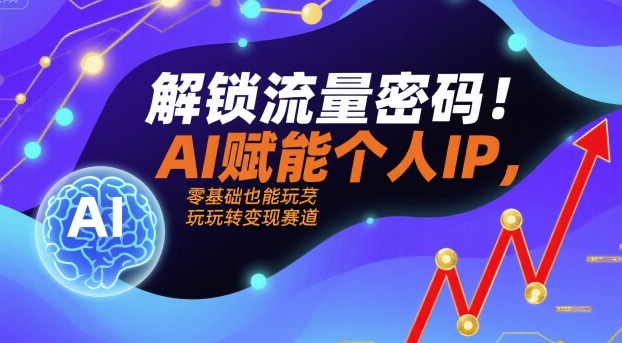 解锁流量密码！AI赋能个人IP，零基础也能玩转变现赛道-整合资源网