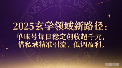 2025玄学领域新路径：单账号每日稳定创收1k+，借私域精准引流，低调盈利-整合资源网