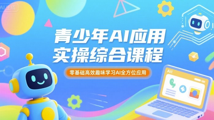 青少年AI应用实操综合课程，零基础高效趣味学习AI全方位应用-整合资源网