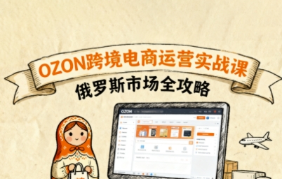 俄罗斯跨境OZON快速上手，OZ0N跨境电商运营实战课，俄罗斯市场全攻略-整合资源网